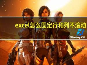 excel怎么固定行和列不滚动（excel怎么固定行和列）