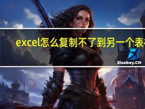 excel怎么复制不了到另一个表格（excel无法复制到另一表格）