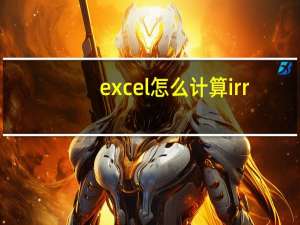 excel怎么计算irr（irr excel怎么计算）