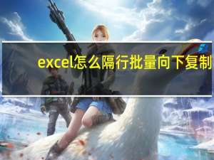 excel怎么隔行批量向下复制（excel怎么隔行求和）