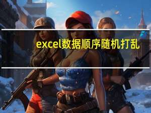 excel数据顺序随机打乱（excel表格中的数据怎么打乱随机排序）