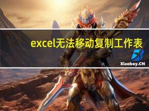 excel无法移动复制工作表（excel不能移动或复制另外的工作表）