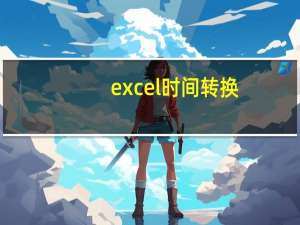 excel时间转换（excel时间转换成数值）