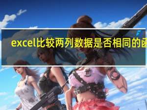 excel比较两列数据是否相同的函数（excel比较两列数据是否相同）