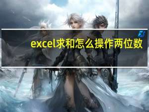 excel求和怎么操作两位数（excel求和怎么操作）