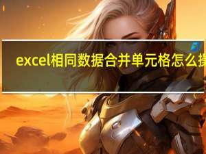 excel相同数据合并单元格怎么操作（excel相同数据合并）