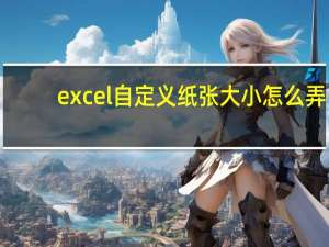 excel自定义纸张大小怎么弄（excel自定义纸张大小）