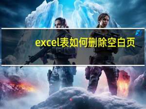 excel表如何删除空白页（excel表格怎么删除空白页）