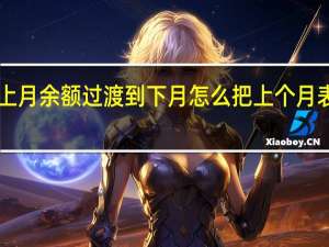 excel表怎么把上月余额过渡到下月怎么把上个月表格的数据移到下个月