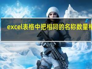 excel表格中把相同的名称数量相加（excel中怎样将相同名称数量相加）