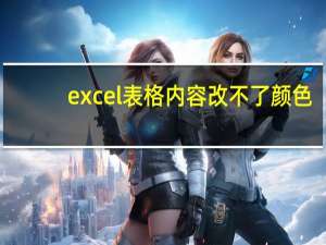 excel表格内容改不了颜色（excel表格改不了颜色）