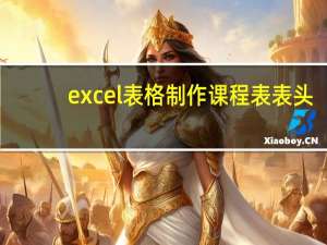 excel表格制作课程表表头（excel表格制作课程表）