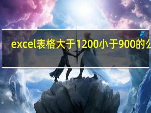 excel表格大于1200小于900的公式（excel表格大于等于号）