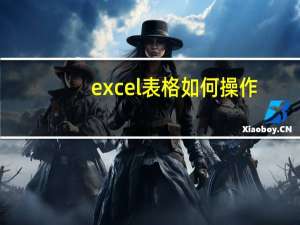 excel表格如何操作（excel表格操作教程）