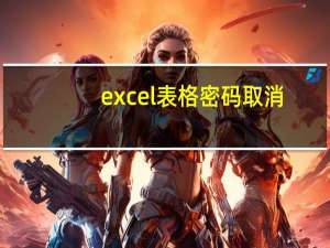 excel表格密码取消（怎样取消excel密码）