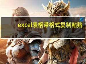 excel表格带格式复制粘贴（excel表格带格式复制）