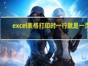 excel表格打印时一行就是一页（excel表格打印时分页）