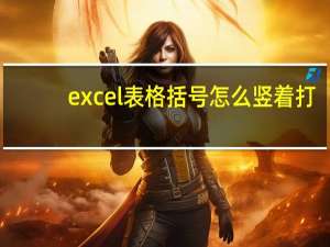 excel表格括号怎么竖着打（括号怎么竖着打）