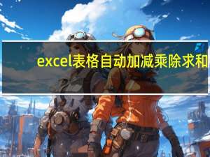 excel表格自动加减乘除求和（excel表格自动加减）