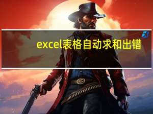 excel表格自动求和出错（excel自动求和出错）