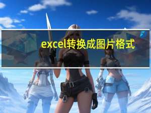 excel转换成图片格式（excel转换成图片）