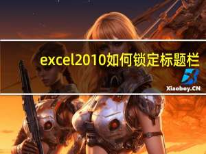 excel2010如何锁定标题栏（excel表格标题栏锁定）