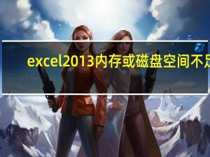 excel2013 内存或磁盘空间不足（内存或磁盘空间不足excel无法再次打开）