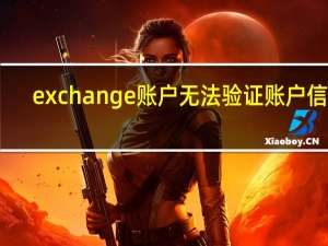 exchange账户无法验证账户信息（exchange账户）
