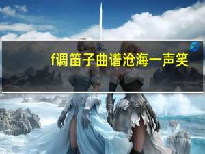 f调笛子曲谱沧海一声笑（f调笛子曲谱）