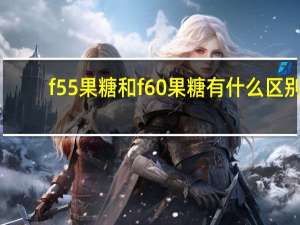 f55果糖和f60果糖有什么区别（f55果糖）