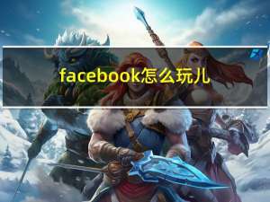 facebook怎么玩儿（facebook怎么玩）