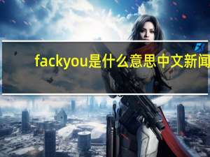 fackyou是什么意思中文 新闻（fack you）