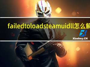 failed to load steamui dll怎么解决（求助 failed to load steamui dll是个什么情况）