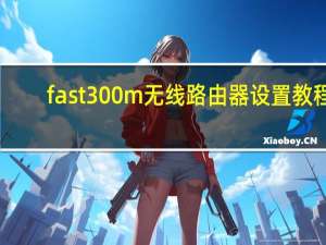 fast300m无线路由器设置教程（无线路由器设置教程）
