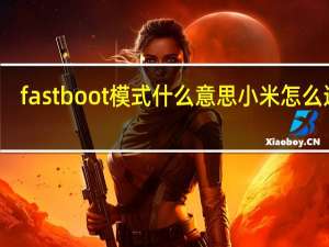 fastboot模式什么意思小米怎么退出（fastboot是什么意思）