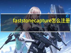 faststonecapture怎么注册（faststonecapture）