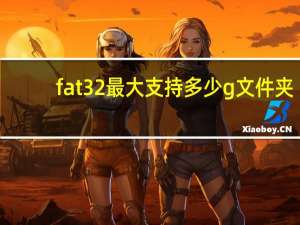 fat32最大支持多少g文件夹（fat32最大支持多少g）