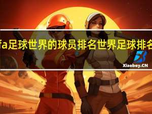 fifa足球世界的球员排名 世界足球排名前三位