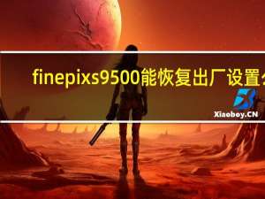 finepixs9500能恢复出厂设置么（finepixs9600）