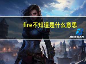 fire不知道是什么意思