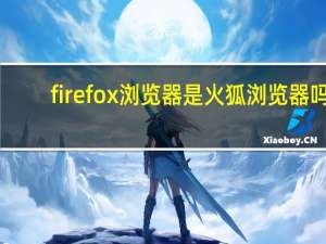 firefox浏览器是火狐浏览器吗