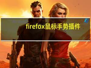 firefox鼠标手势插件（firefox 鼠标手势）