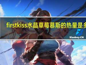 first kiss 水晶草莓慕斯的热量是多少