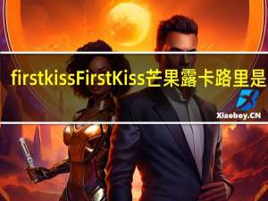 first kiss FirstKiss芒果露卡路里是多少