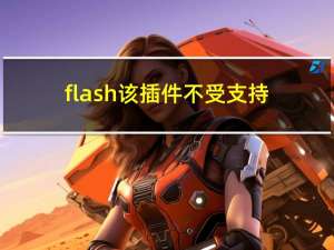 flash 该插件不受支持（flash插件无法使用）