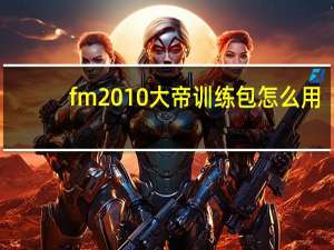fm2010大帝训练包怎么用（fm2010训练包）