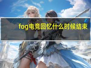 fog电竞回忆什么时候结束
