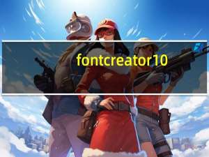fontcreator10(文字设计软件) V10 汉化版（fontcreator10(文字设计软件) V10 汉化版功能简介）