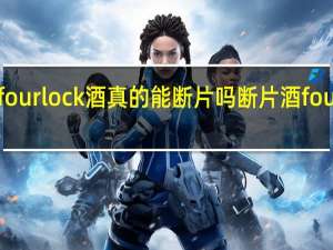 fourlock酒真的能断片吗 断片酒fourloko