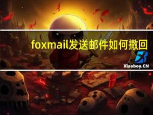 foxmail发送邮件如何撤回（foxmail邮件撤回怎么操作）